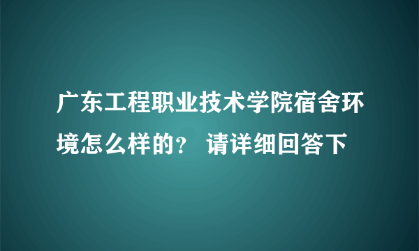 广东工程职业技术学院宿舍环境怎么样的？ 请详细回答下