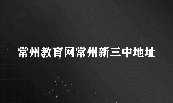 常州教育网常州新三中地址