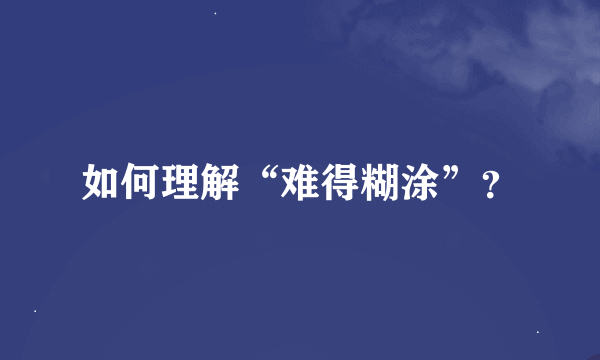 如何理解“难得糊涂”？