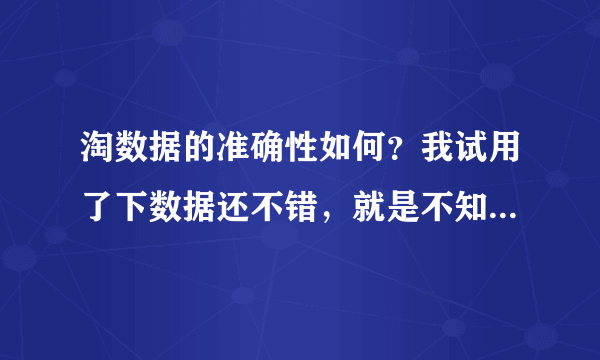 淘数据的准确性如何？我试用了下数据还不错，就是不知道正式版怎么样