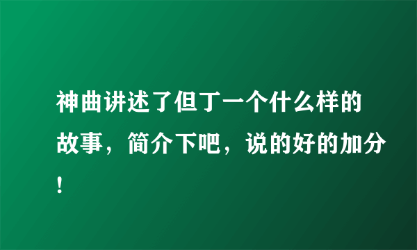 神曲讲述了但丁一个什么样的故事，简介下吧，说的好的加分!