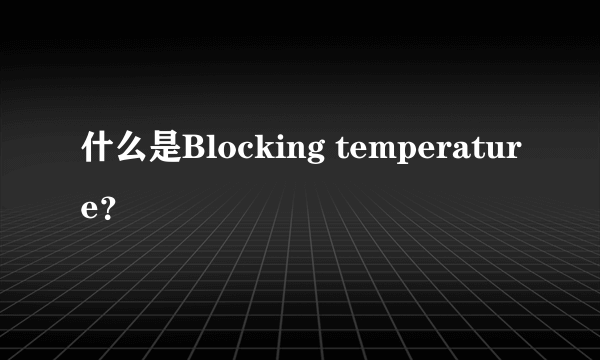 什么是Blocking temperature？