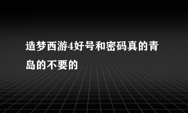 造梦西游4好号和密码真的青岛的不要的