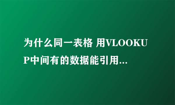 为什么同一表格 用VLOOKUP中间有的数据能引用 有的引用不出来 我用CTRL+F查了有