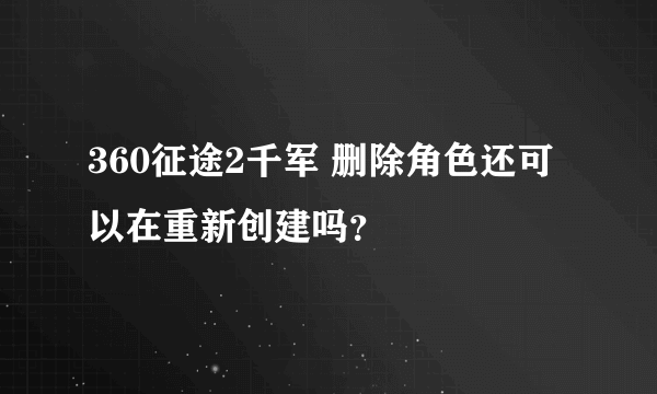 360征途2千军 删除角色还可以在重新创建吗？