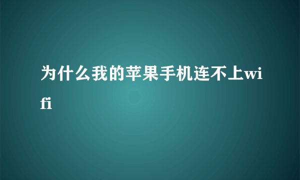 为什么我的苹果手机连不上wifi