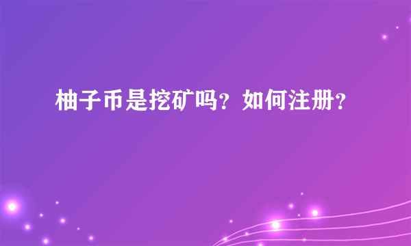 柚子币是挖矿吗？如何注册？