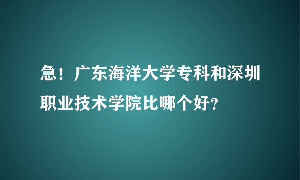 急！广东海洋大学专科和深圳职业技术学院比哪个好？