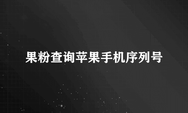 果粉查询苹果手机序列号