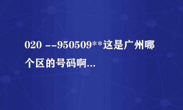 020 --950509**这是广州哪个区的号码啊？那位朋友知道的告知一声！