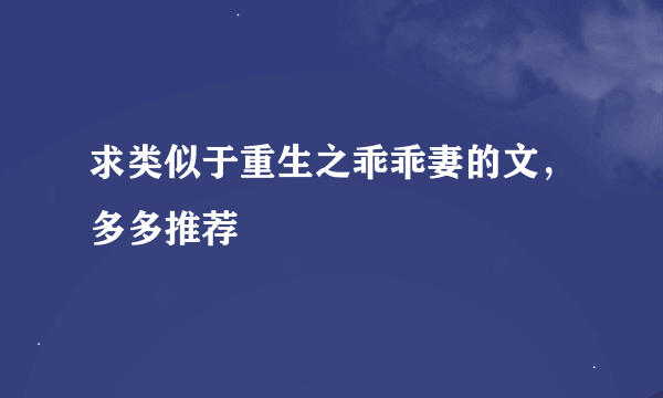 求类似于重生之乖乖妻的文，多多推荐