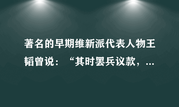 著名的早期维新派代表人物王韬曾说：“其时罢兵议款，互市通商，海寓晏安，相习无事，而内外诸大臣，皆深