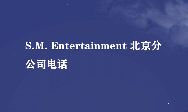 S.M. Entertainment 北京分公司电话