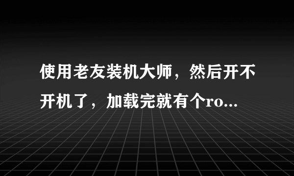 使用老友装机大师，然后开不开机了，加载完就有个root错误什么的，怎么解决啊。