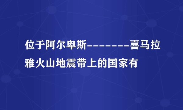 位于阿尔卑斯-------喜马拉雅火山地震带上的国家有