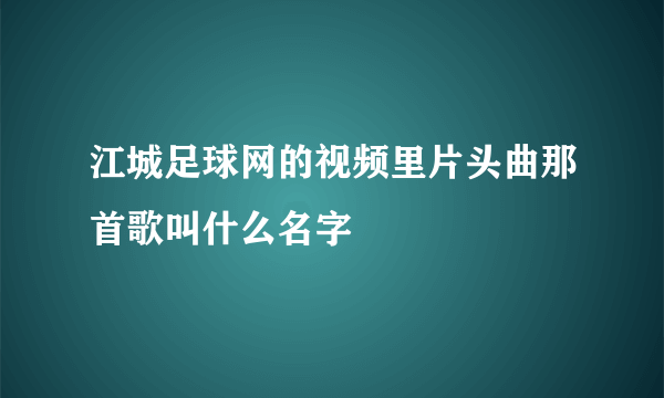 江城足球网的视频里片头曲那首歌叫什么名字