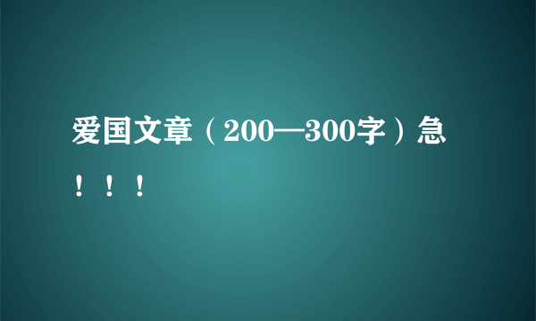 爱国文章（200—300字）急！！！