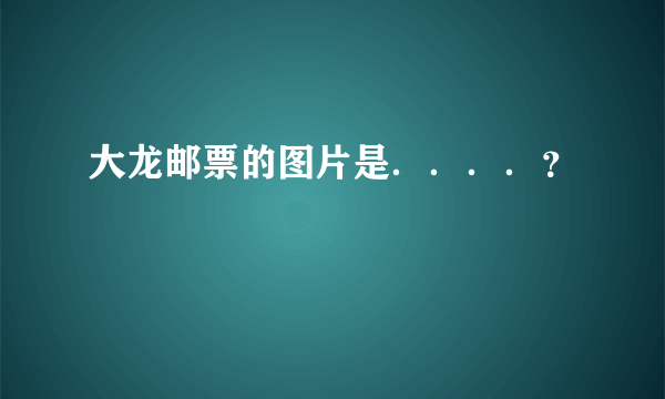 大龙邮票的图片是．．．．？