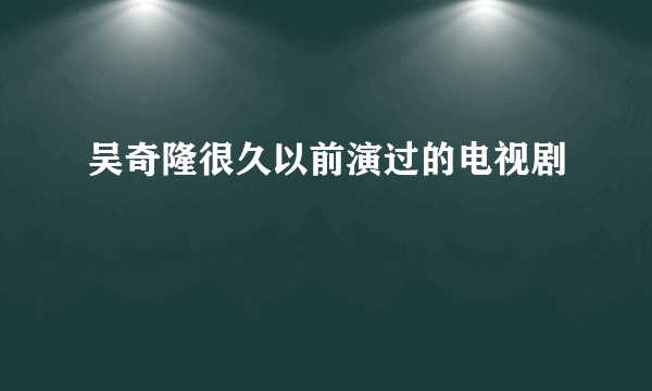 吴奇隆很久以前演过的电视剧