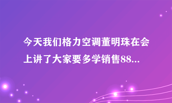 今天我们格力空调董明珠在会上讲了大家要多学销售88定律，这是个什么东西？