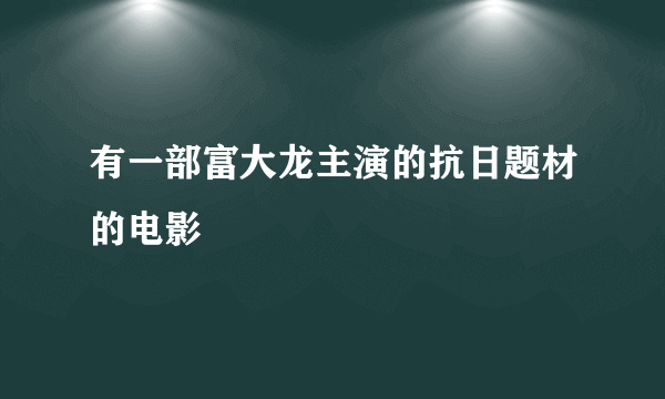 有一部富大龙主演的抗日题材的电影