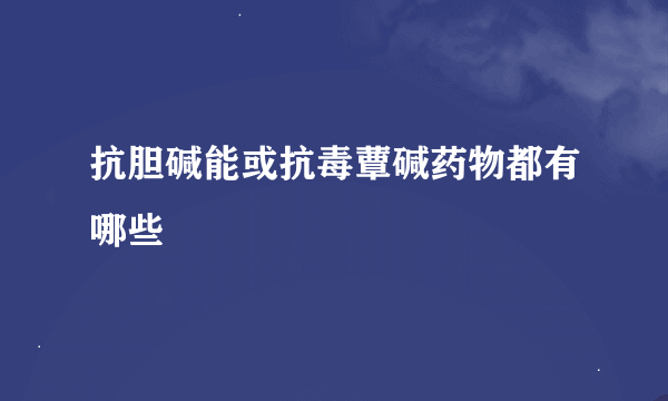 抗胆碱能或抗毒蕈碱药物都有哪些