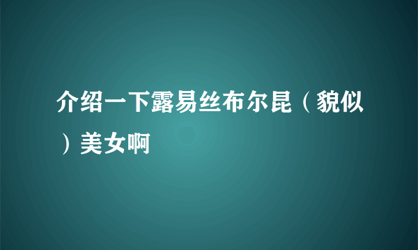 介绍一下露易丝布尔昆（貌似）美女啊