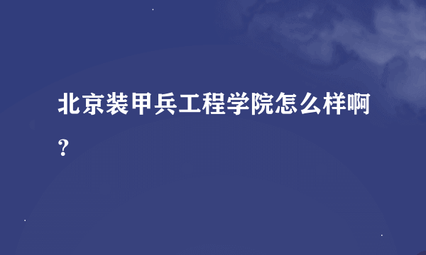 北京装甲兵工程学院怎么样啊？