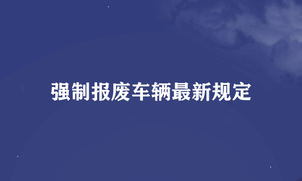 强制报废车辆最新规定