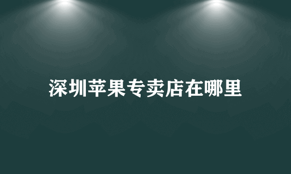 深圳苹果专卖店在哪里