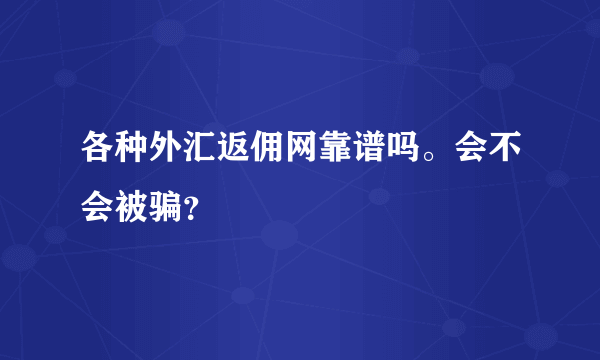 各种外汇返佣网靠谱吗。会不会被骗？