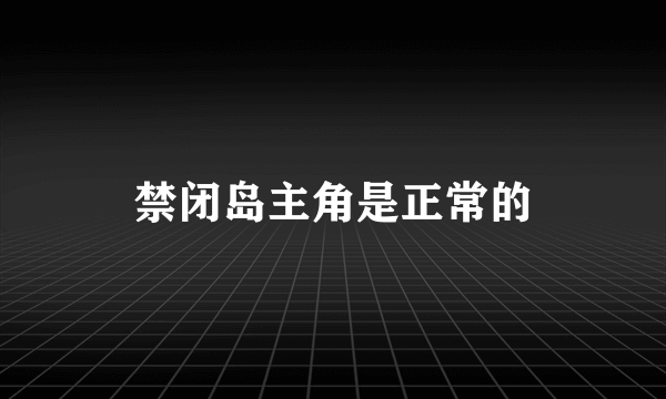 禁闭岛主角是正常的