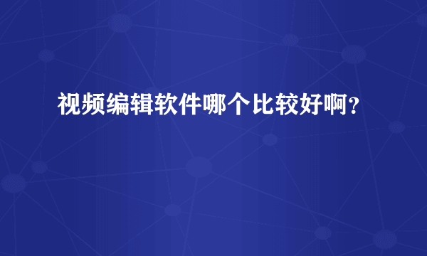 视频编辑软件哪个比较好啊？