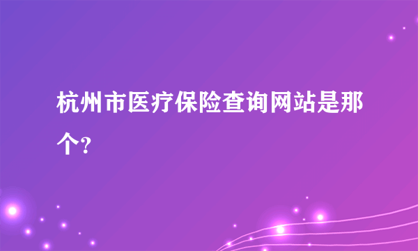 杭州市医疗保险查询网站是那个？