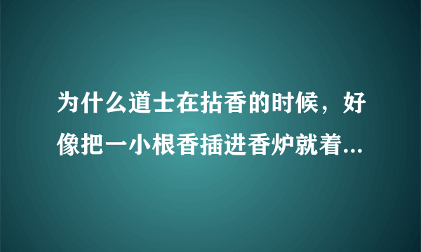 为什么道士在拈香的时候，好像把一小根香插进香炉就着了，没看他点着啊？