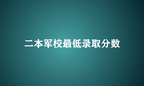 二本军校最低录取分数