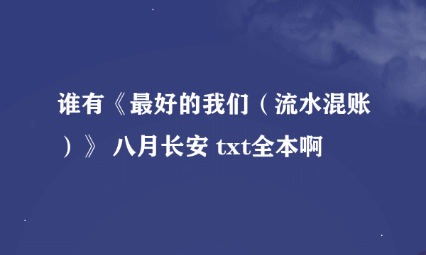 谁有《最好的我们（流水混账）》 八月长安 txt全本啊