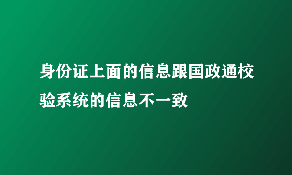 身份证上面的信息跟国政通校验系统的信息不一致