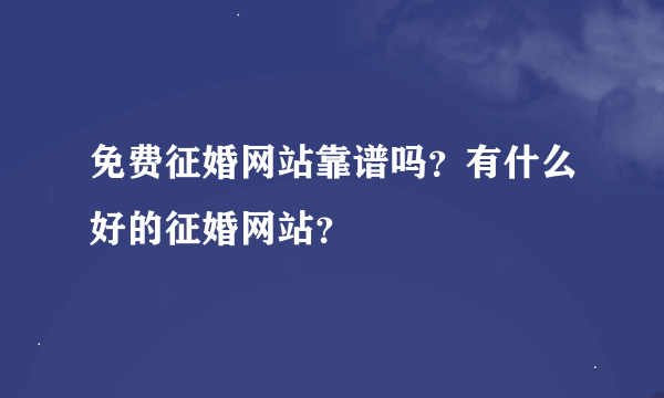 免费征婚网站靠谱吗？有什么好的征婚网站？