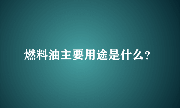 燃料油主要用途是什么？