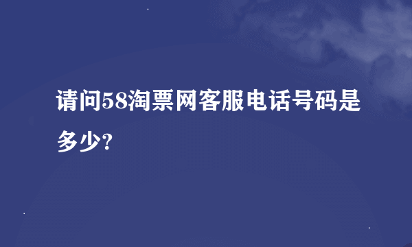 请问58淘票网客服电话号码是多少?