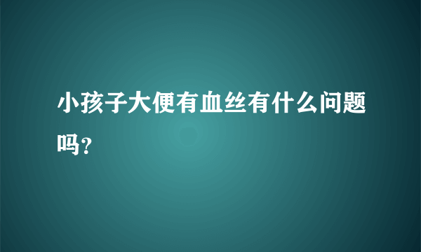 小孩子大便有血丝有什么问题吗？