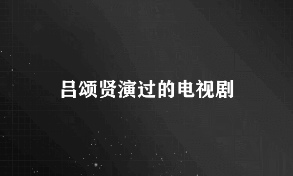 吕颂贤演过的电视剧