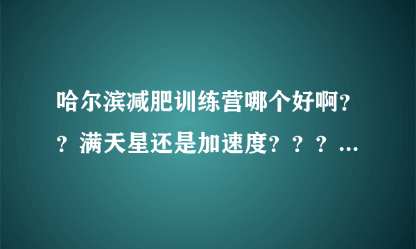 哈尔滨减肥训练营哪个好啊？？满天星还是加速度？？？有去过的朋友吗？？