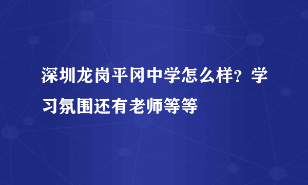 深圳龙岗平冈中学怎么样？学习氛围还有老师等等