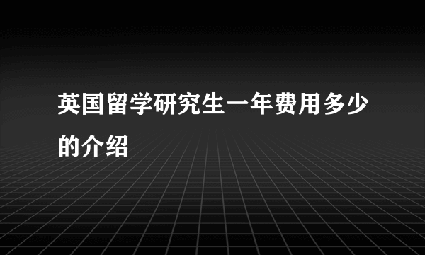 英国留学研究生一年费用多少的介绍