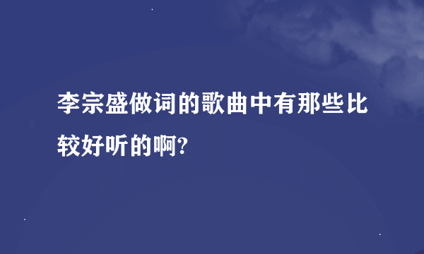 李宗盛做词的歌曲中有那些比较好听的啊?