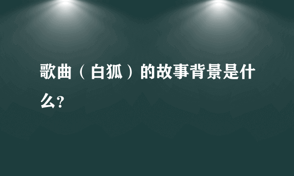 歌曲（白狐）的故事背景是什么？