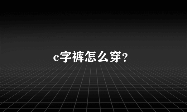 c字裤怎么穿？