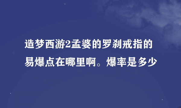 造梦西游2孟婆的罗刹戒指的易爆点在哪里啊。爆率是多少